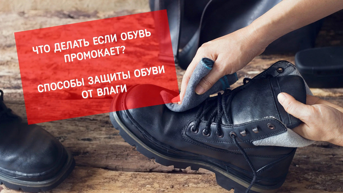 Что делать если обувь промокает? Способы защиты обуви от влаги
